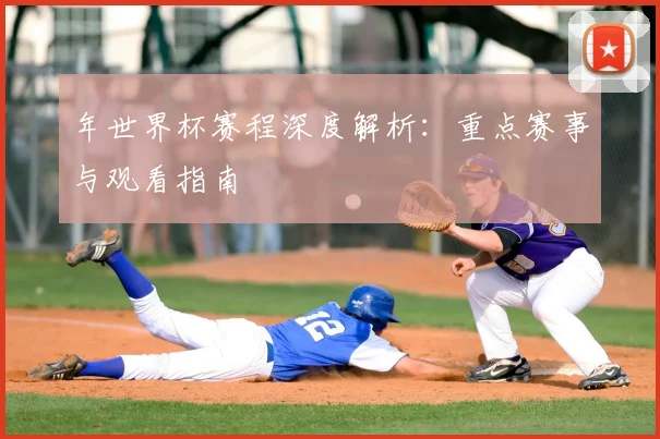 年世界杯赛程深度解析：重点赛事与观看指南