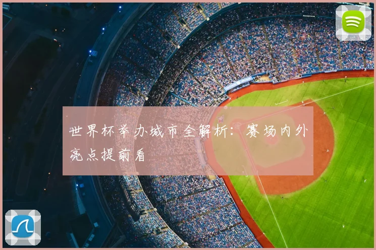 世界杯举办城市全解析:赛场内外亮点提前看