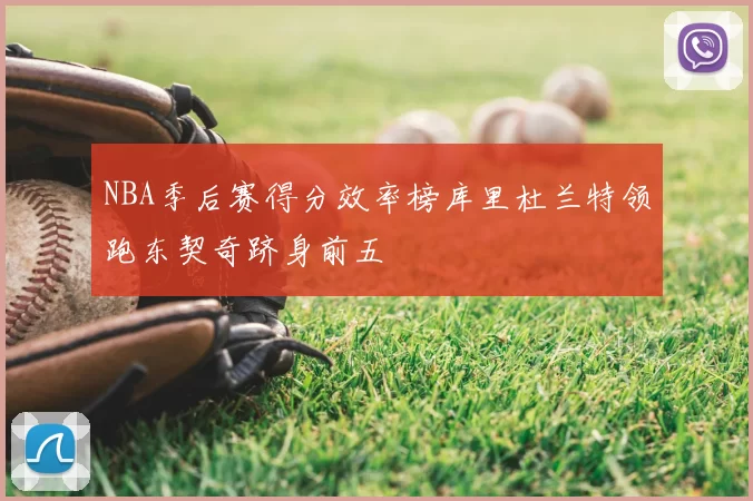 NBA季后赛得分效率榜库里杜兰特领跑东契奇跻身前五