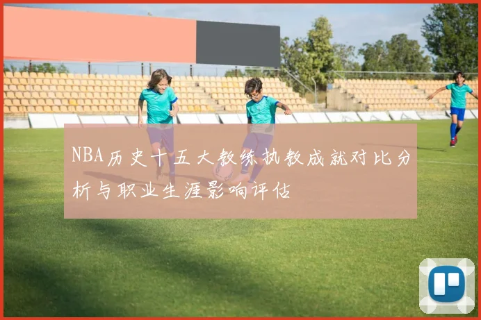 NBA历史十五大教练执教成就对比分析与职业生涯影响评估
