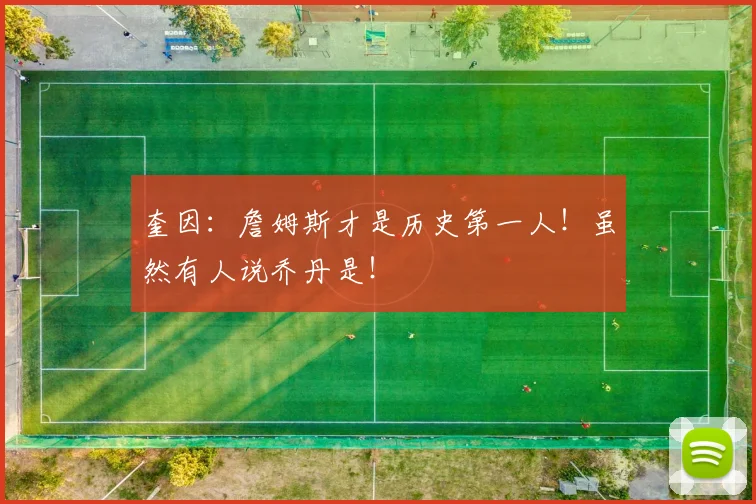 奎因:詹姆斯才是历史第一人!虽然有人说乔丹是!