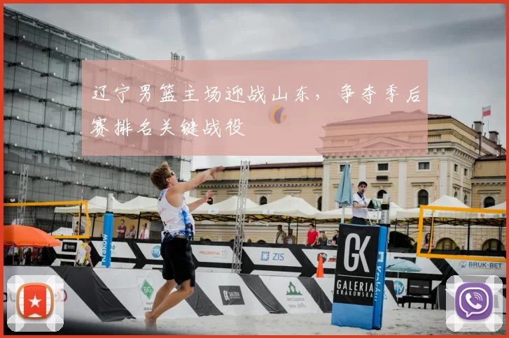 辽宁男篮主场迎战山东，争夺季后赛排名关键战役