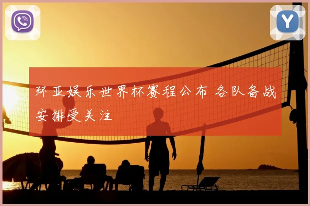 环亚娱乐世界杯赛程公布 各队备战安排受关注