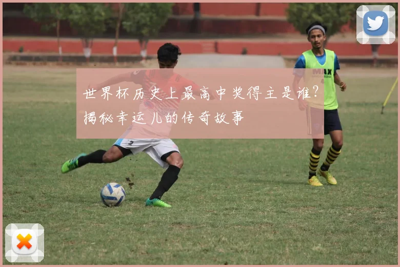 世界杯历史上最高中奖得主是谁?揭秘幸运儿的传奇故事