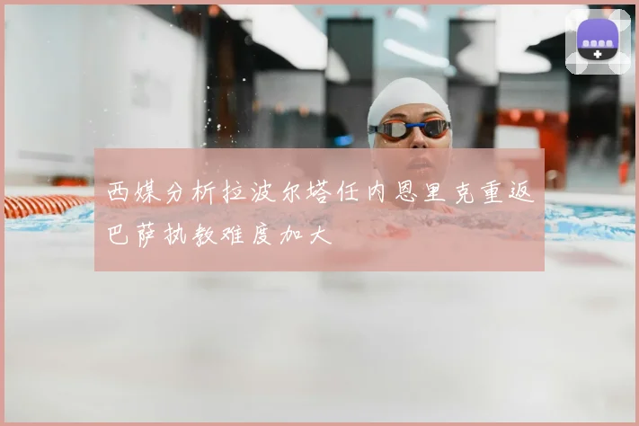 西媒分析拉波尔塔任内恩里克重返巴萨执教难度加大