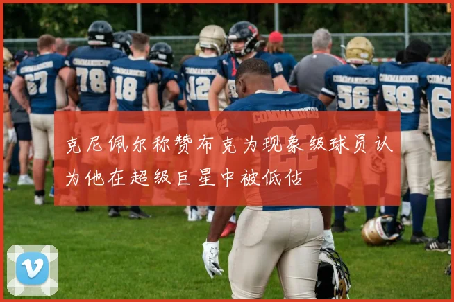 克尼佩尔称赞布克为现象级球员认为他在超级巨星中被低估
