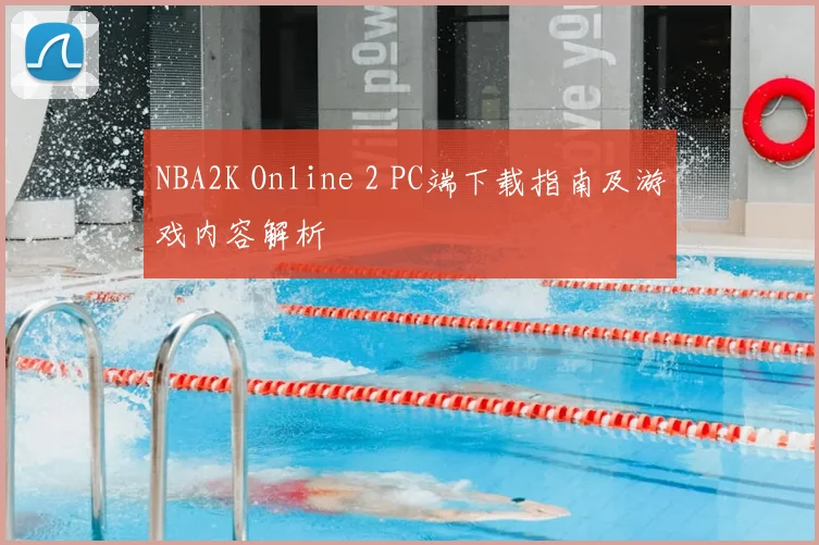 NBA2K Online 2 PC端下载指南及游戏内容解析