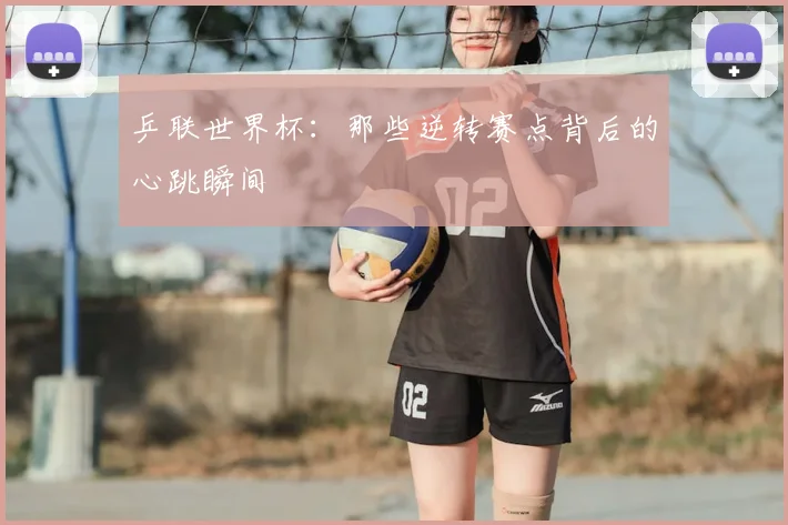 乒联世界杯：那些逆转赛点背后的心跳瞬间