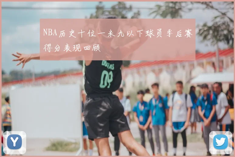 NBA历史十位一米九以下球员季后赛得分表现回顾
