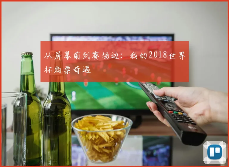 从屏幕前到赛场边：我的2018世界杯购票奇遇