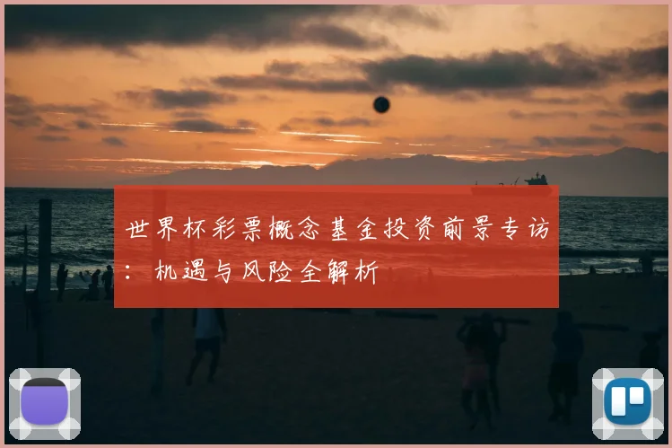 世界杯彩票概念基金投资前景专访：机遇与风险全解析