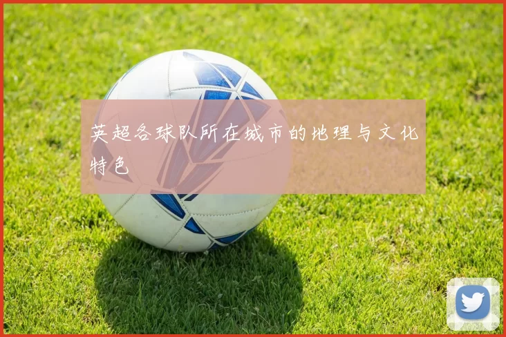 英超各球队所在城市的地理与文化特色