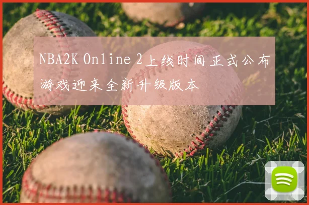 NBA2K Online 2上线时间正式公布游戏迎来全新升级版本