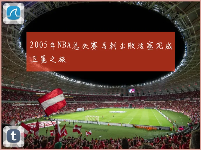 2005年NBA总决赛马刺击败活塞完成卫冕之旅