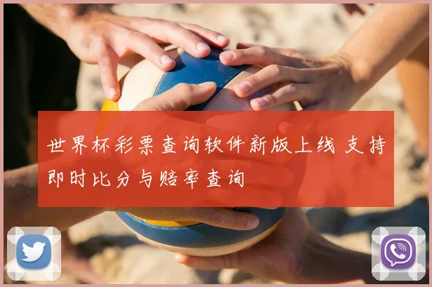 世界杯彩票查询软件新版上线 支持即时比分与赔率查询