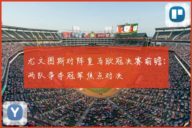 尤文图斯对阵皇马欧冠决赛前瞻:两队争夺冠军焦点对决