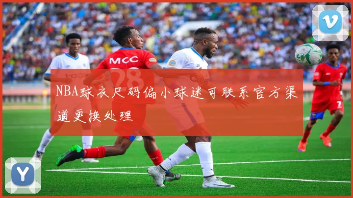 NBA球衣尺码偏小球迷可联系官方渠道更换处理