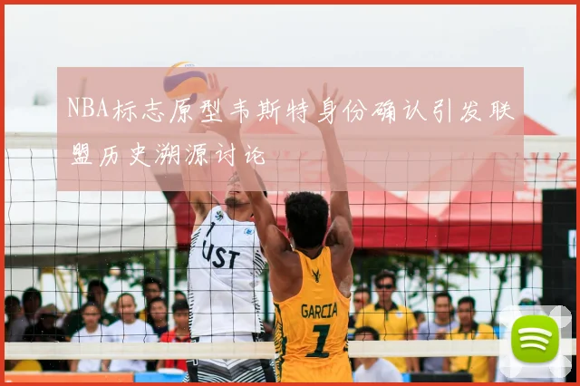 NBA标志原型韦斯特身份确认引发联盟历史溯源讨论