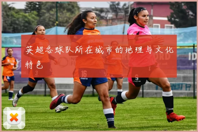 英超各球队所在城市的地理与文化特色