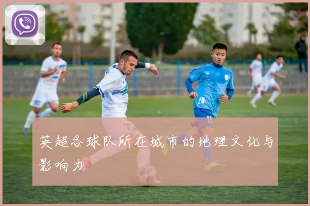英超各球队所在城市的地理文化与影响力