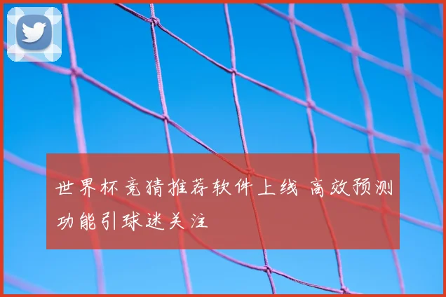 世界杯竞猜推荐软件上线 高效预测功能引球迷关注