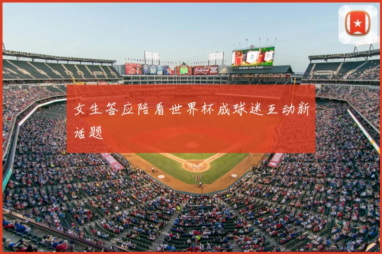 女生答应陪看世界杯成球迷互动新话题