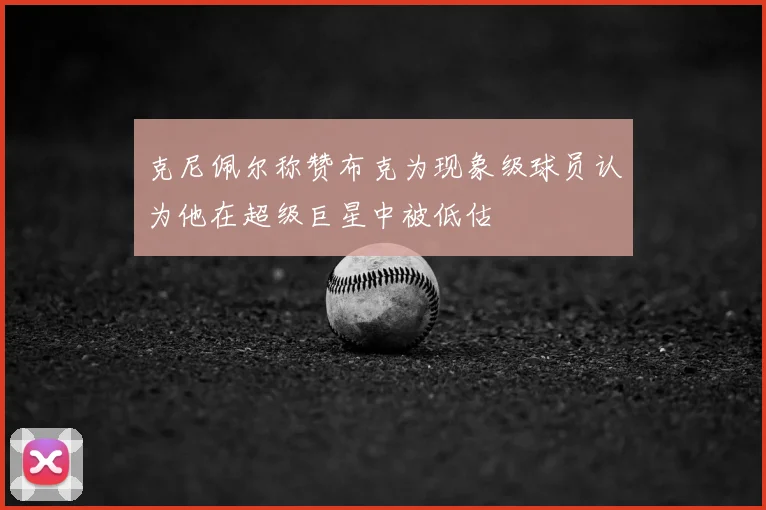 克尼佩尔称赞布克为现象级球员认为他在超级巨星中被低估