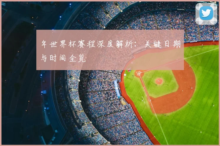 年世界杯赛程深度解析：关键日期与时间全览