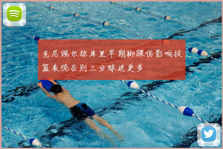 克尼佩尔称库里早期脚踝伤影响投篮表现否则三分球进更多