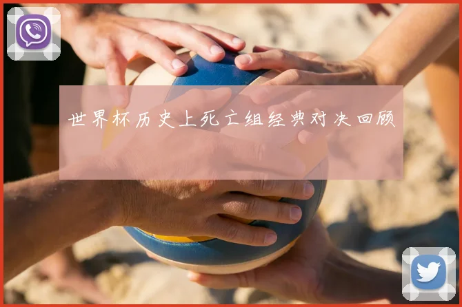 世界杯历史上死亡组经典对决回顾
