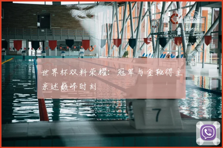 世界杯双料荣耀：冠军与金靴得主亲述巅峰时刻