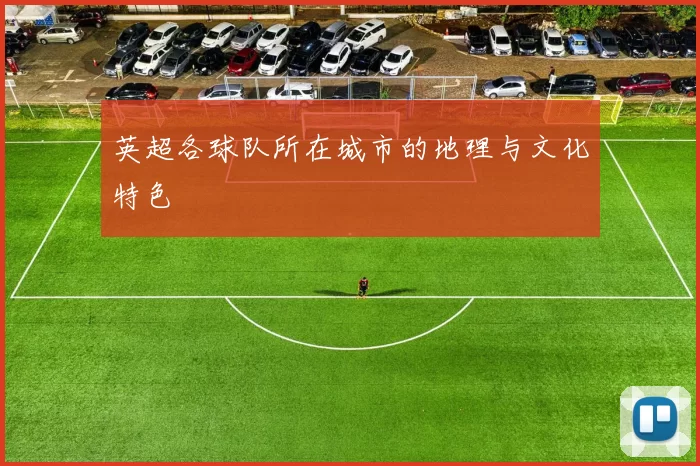 英超各球队所在城市的地理与文化特色