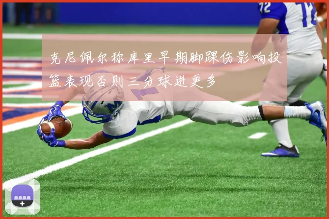 克尼佩尔称库里早期脚踝伤影响投篮表现否则三分球进更多