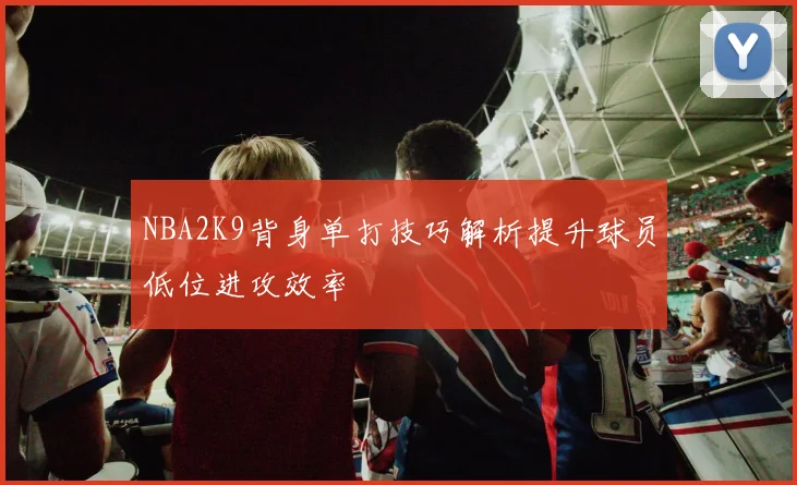 NBA2K9背身单打技巧解析提升球员低位进攻效率
