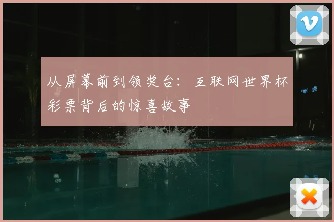 从屏幕前到领奖台：互联网世界杯彩票背后的惊喜故事