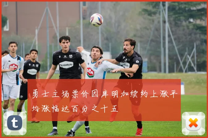 勇士主场票价因库明加续约上涨平均涨幅达百分之十五