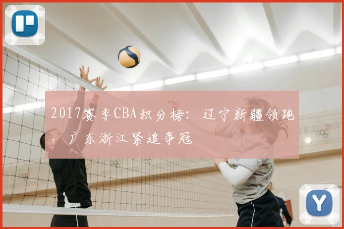 2017赛季CBA积分榜:辽宁新疆领跑,广东浙江紧追争冠