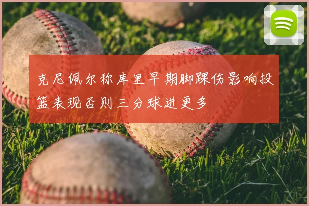 克尼佩尔称库里早期脚踝伤影响投篮表现否则三分球进更多