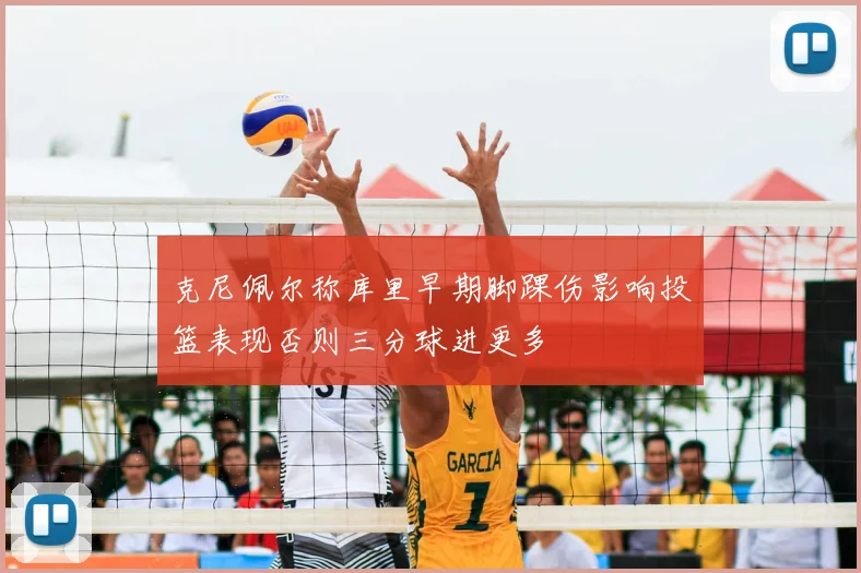 克尼佩尔称库里早期脚踝伤影响投篮表现否则三分球进更多