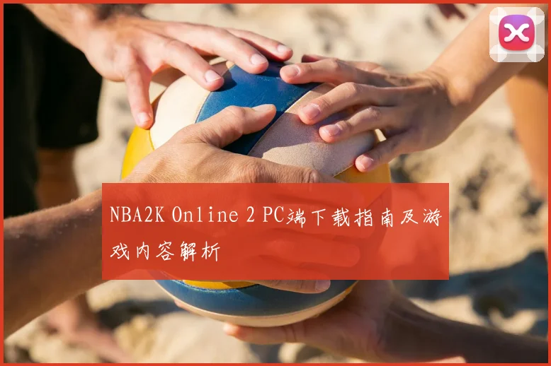 NBA2K Online 2 PC端下载指南及游戏内容解析