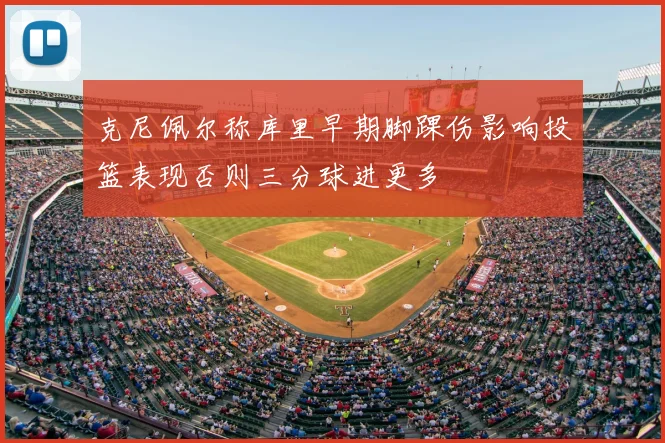 克尼佩尔称库里早期脚踝伤影响投篮表现否则三分球进更多
