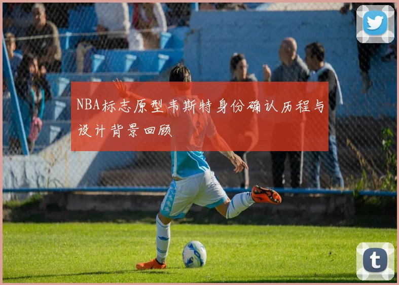 NBA标志原型韦斯特身份确认历程与设计背景回顾