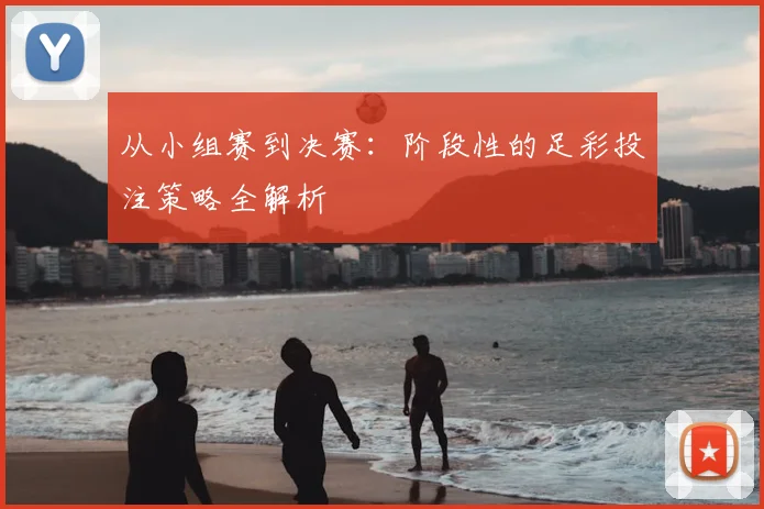 从小组赛到决赛：阶段性的足彩投注策略全解析