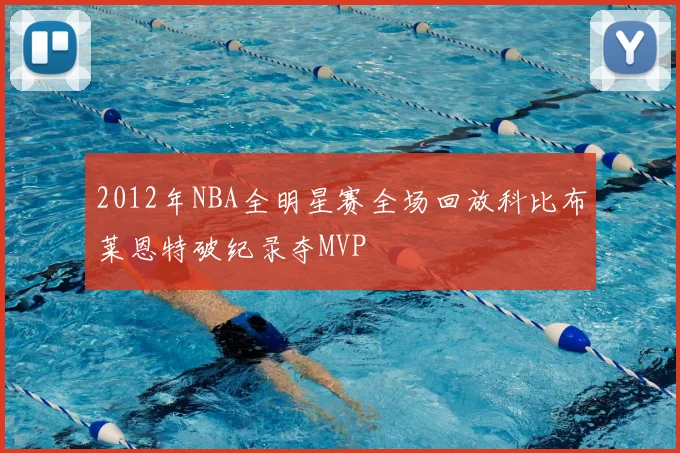 2012年NBA全明星赛全场回放科比布莱恩特破纪录夺MVP