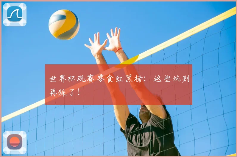 世界杯观赛零食红黑榜：这些坑别再踩了！