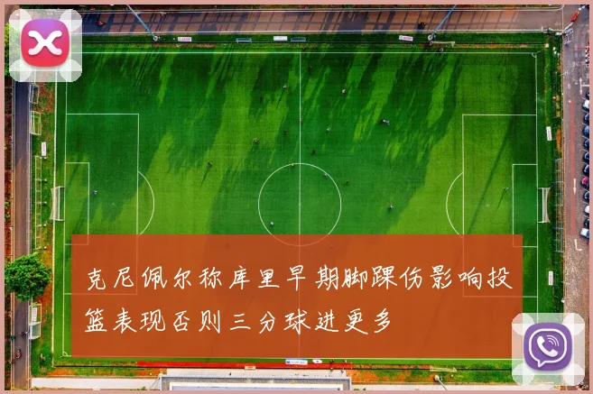 克尼佩尔称库里早期脚踝伤影响投篮表现否则三分球进更多