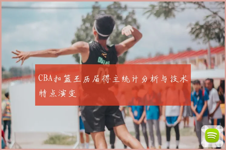 CBA扣篮王历届得主统计分析与技术特点演变
