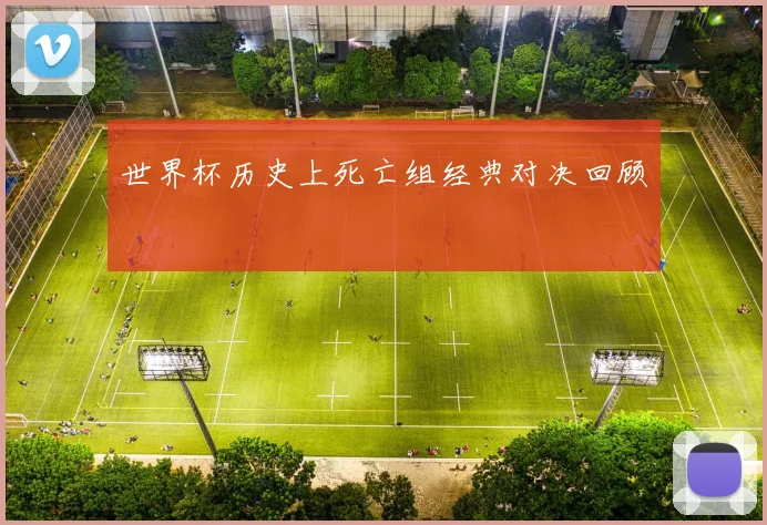 世界杯历史上死亡组经典对决回顾