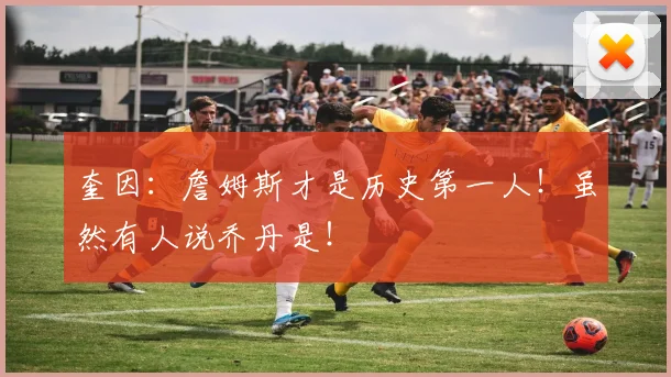 奎因:詹姆斯才是历史第一人!虽然有人说乔丹是!