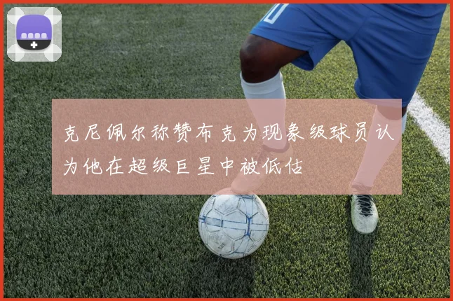 克尼佩尔称赞布克为现象级球员认为他在超级巨星中被低估